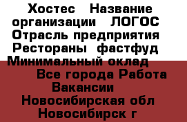 Хостес › Название организации ­ ЛОГОС › Отрасль предприятия ­ Рестораны, фастфуд › Минимальный оклад ­ 35 000 - Все города Работа » Вакансии   . Новосибирская обл.,Новосибирск г.